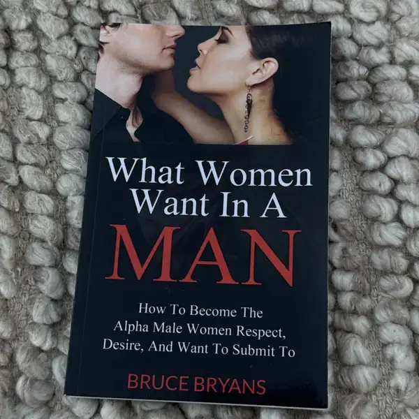 What Women Want in a Man : How to Become the Confident Man That Women Respect