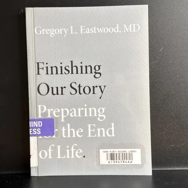 Finishing Our Story : Preparing for the End of Life by Gregory Eastwood...