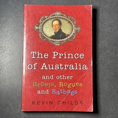 The Prince of Australia and Other Rebels, Rogues & Ratbags ; by Kevin Childs